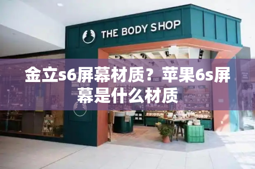 金立s6屏幕材质？苹果6s屏幕是什么材质