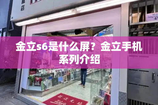 金立s6是什么屏？金立手机系列介绍-第1张图片-星选测评