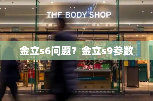 金立s6问题？金立s9参数-第1张图片-星选测评