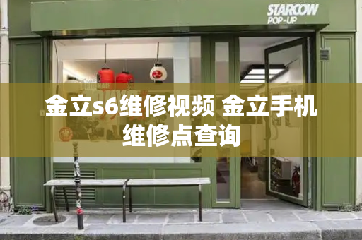 金立s6维修视频 金立手机维修点查询