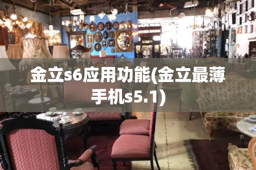 金立s6应用功能(金立最薄手机s5.1)