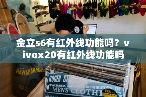 金立s6有红外线功能吗？vivox20有红外线功能吗