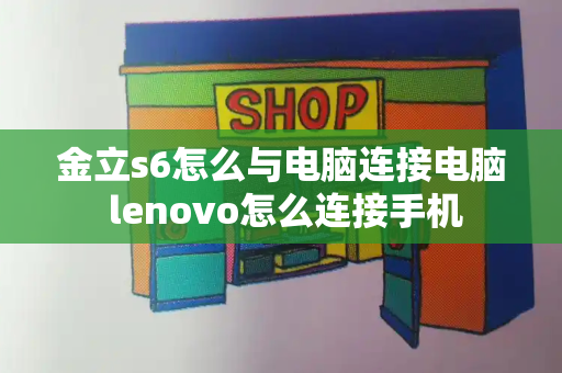 金立s6怎么与电脑连接电脑 lenovo怎么连接手机-第1张图片-星选测评