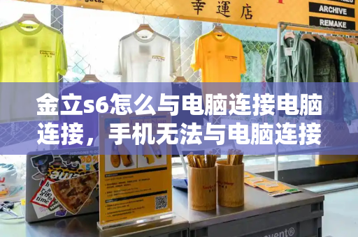金立s6怎么与电脑连接电脑连接，手机无法与电脑连接怎么办