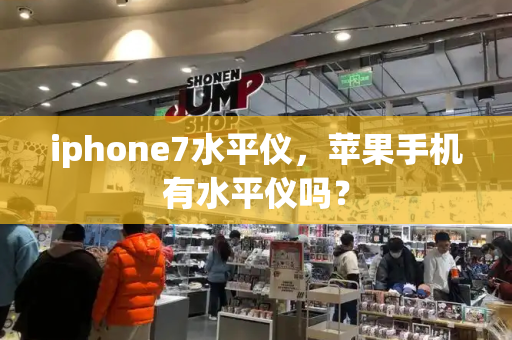 iphone7水平仪，苹果手机有水平仪吗？-第1张图片-星选测评