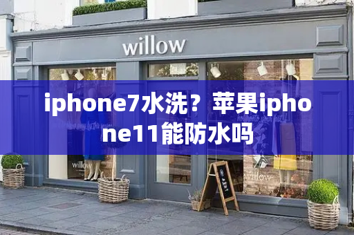 iphone7水洗？苹果iphone11能防水吗