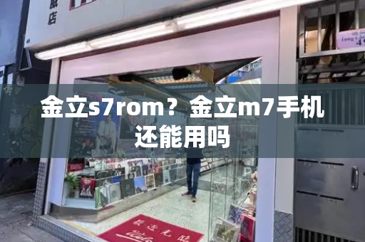 金立s7rom？金立m7手机还能用吗-第1张图片-星选测评