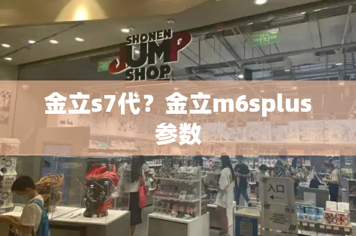 金立s7代？金立m6splus参数-第1张图片-星选测评