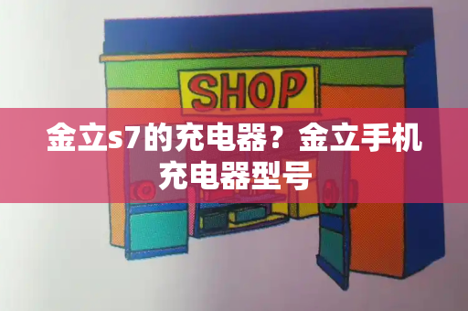 金立s7的充电器？金立手机充电器型号
