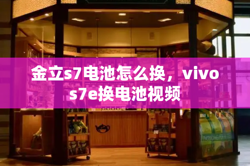 金立s7电池怎么换，vivos7e换电池视频
