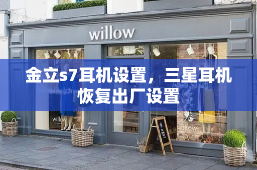 金立s7耳机设置，三星耳机恢复出厂设置-第1张图片-星选测评
