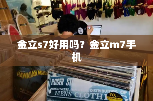 金立s7好用吗？金立m7手机-第1张图片-星选测评