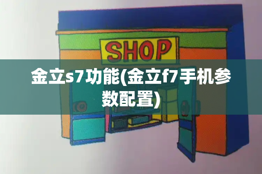 金立s7功能(金立f7手机参数配置)-第1张图片-星选测评