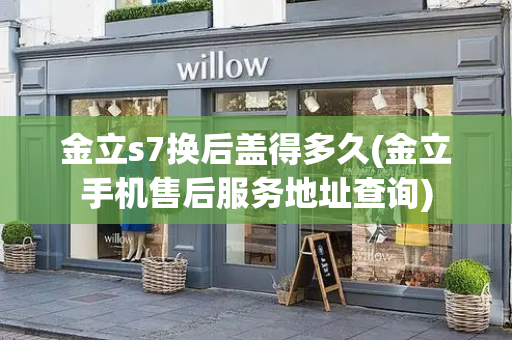 金立s7换后盖得多久(金立手机售后服务地址查询)-第1张图片-星选测评