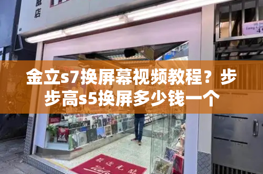 金立s7换屏幕视频教程？步步高s5换屏多少钱一个