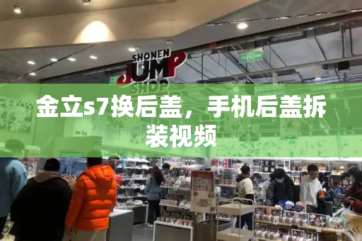 金立s7换后盖，手机后盖拆装视频