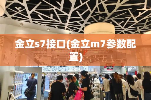 金立s7接口(金立m7参数配置)-第1张图片-星选测评