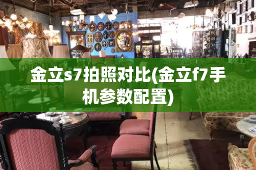 金立s7拍照对比(金立f7手机参数配置)