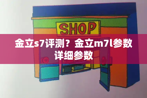 金立s7评测？金立m7l参数详细参数-第1张图片-星选测评
