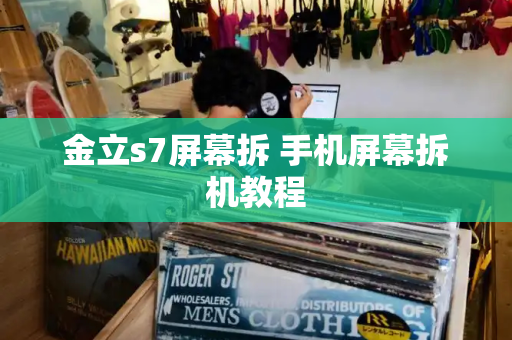 金立s7屏幕拆 手机屏幕拆机教程-第1张图片-星选测评