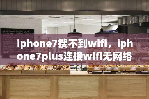 iphone7搜不到wifi，iphone7plus连接wifi无网络