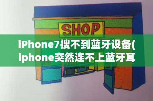 iPhone7搜不到蓝牙设备(iphone突然连不上蓝牙耳机)-第1张图片-星选测评