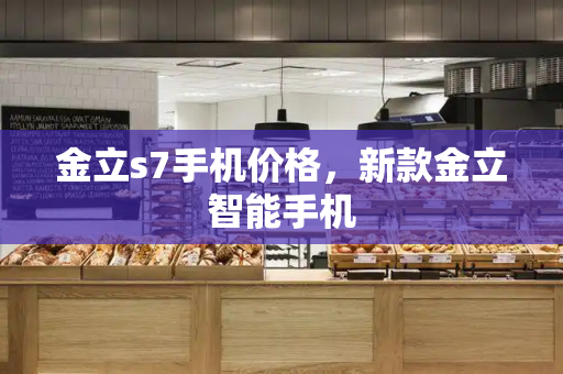 金立s7手机价格，新款金立智能手机