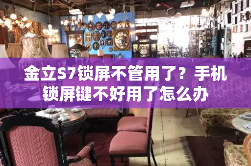 金立S7锁屏不管用了？手机锁屏键不好用了怎么办