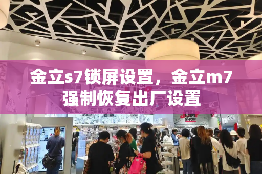 金立s7锁屏设置，金立m7强制恢复出厂设置-第1张图片-星选测评
