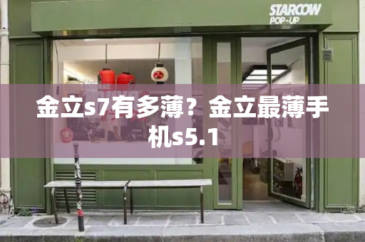 金立s7有多薄？金立最薄手机s5.1-第1张图片-星选测评