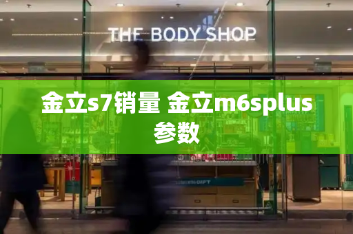 金立s7销量 金立m6splus参数