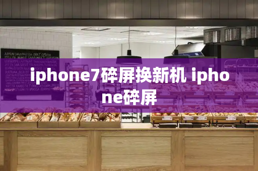 iphone7碎屏换新机 iphone碎屏-第1张图片-星选测评