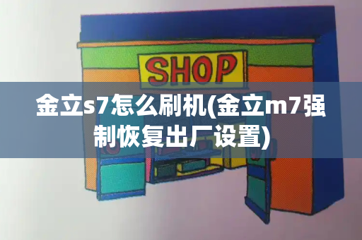 金立s7怎么刷机(金立m7强制恢复出厂设置)-第1张图片-星选测评