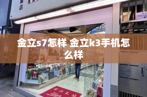 金立s7怎样 金立k3手机怎么样-第1张图片-星选测评