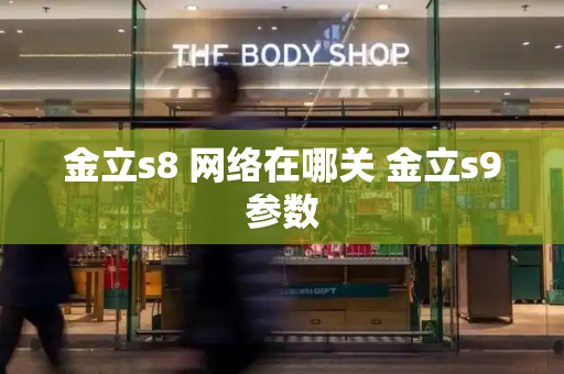 金立s8 网络在哪关 金立s9参数-第1张图片-星选测评