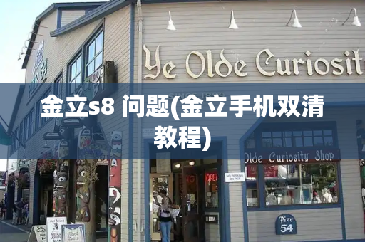金立s8 问题(金立手机双清教程)