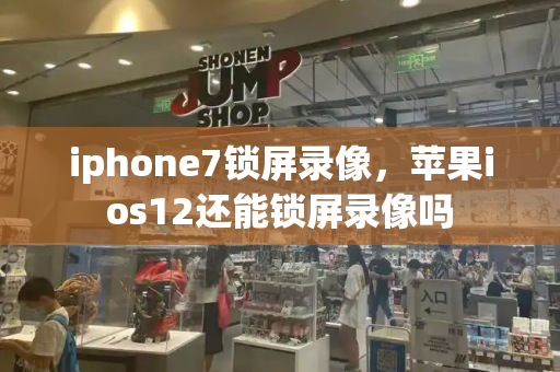 iphone7锁屏录像，苹果ios12还能锁屏录像吗-第1张图片-星选测评