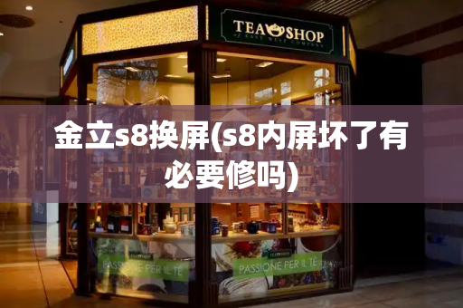 金立s8换屏(s8内屏坏了有必要修吗)-第1张图片-星选测评