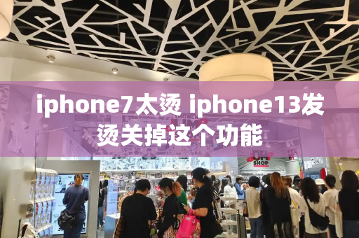 iphone7太烫 iphone13发烫关掉这个功能