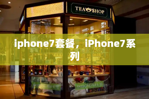 iphone7套餐，iPhone7系列-第1张图片-星选测评