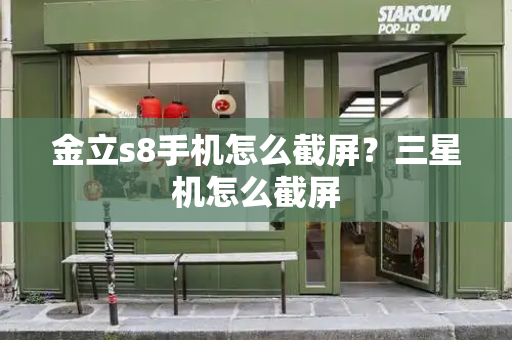 金立s8手机怎么截屏？三星机怎么截屏-第1张图片-星选测评