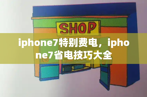 iphone7特别费电，iphone7省电技巧大全-第1张图片-星选测评