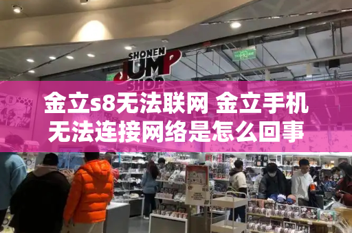 金立s8无法联网 金立手机无法连接网络是怎么回事-第1张图片-星选测评