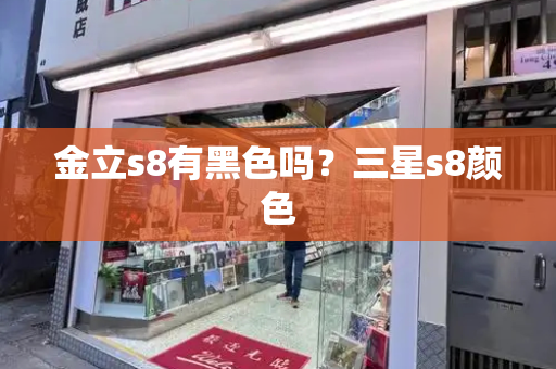 金立s8有黑色吗？三星s8颜色