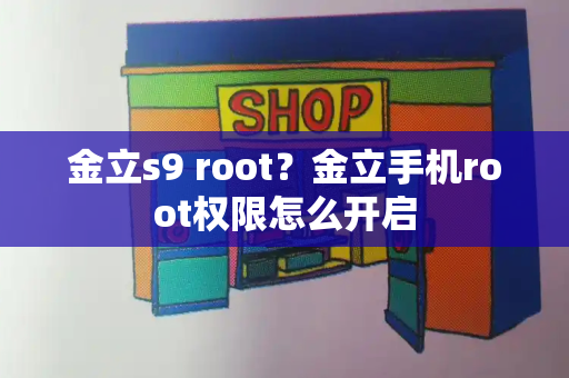 金立s9 root？金立手机root权限怎么开启