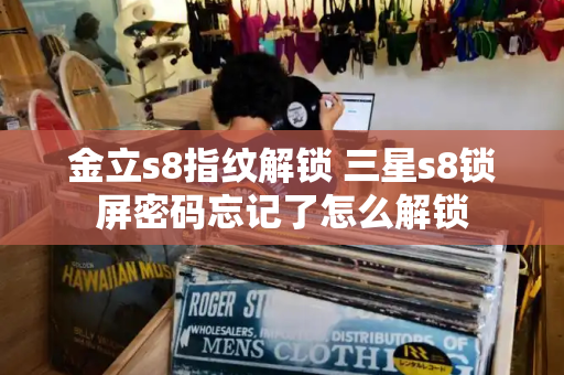 金立s8指纹解锁 三星s8锁屏密码忘记了怎么解锁