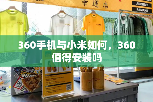 360手机与小米如何，360值得安装吗-第1张图片-星选测评