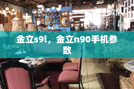 金立s9l，金立n90手机参数