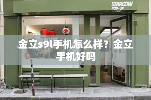 金立s9l手机怎么样？金立手机好吗-第1张图片-星选测评