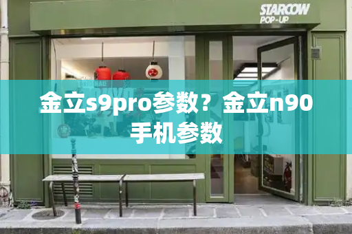 金立s9pro参数？金立n90手机参数-第1张图片-星选测评